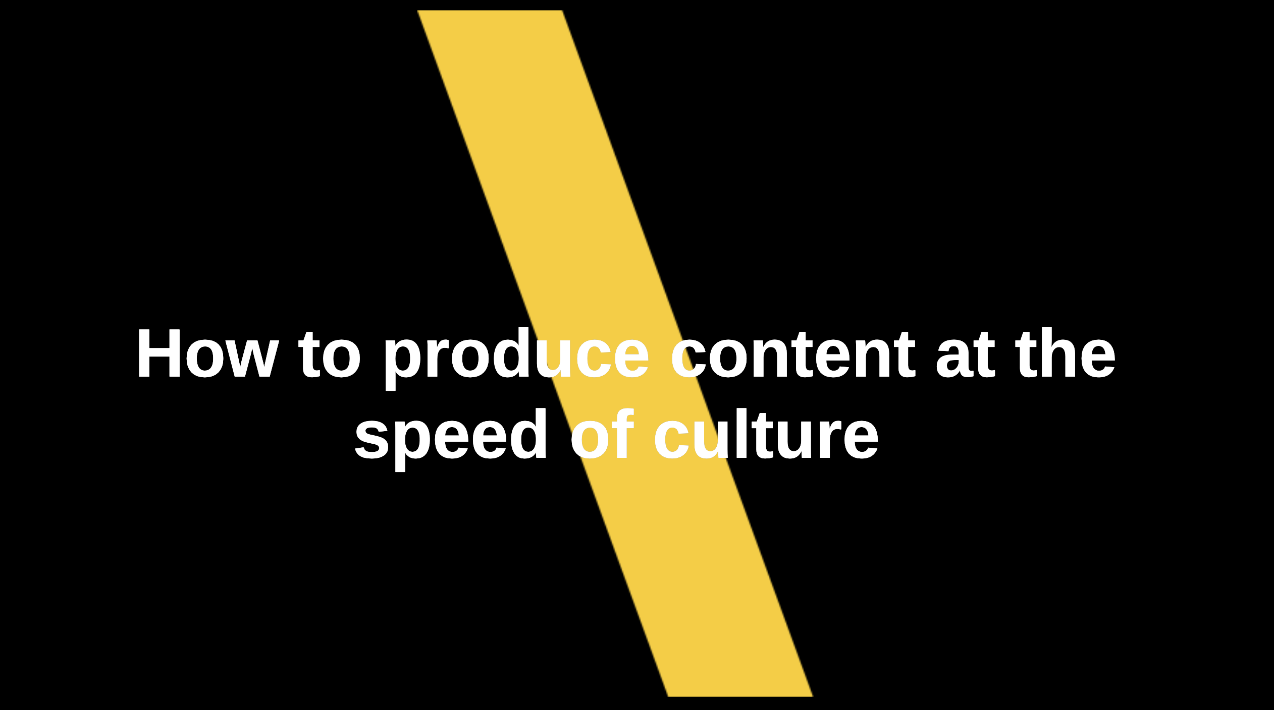 How to produce content at the speed of culture